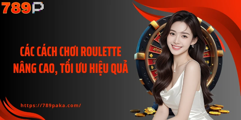 Các cách chơi Roulette nâng cao, tối ưu hiệu quả