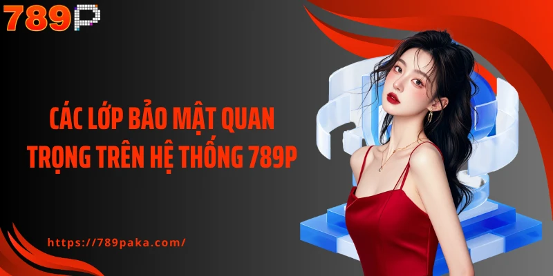 Các lớp bảo mật quan trọng trên hệ thống 789P