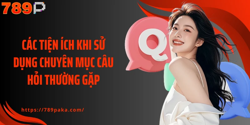 Các tiện ích khi sử dụng chuyên mục câu hỏi thường gặp