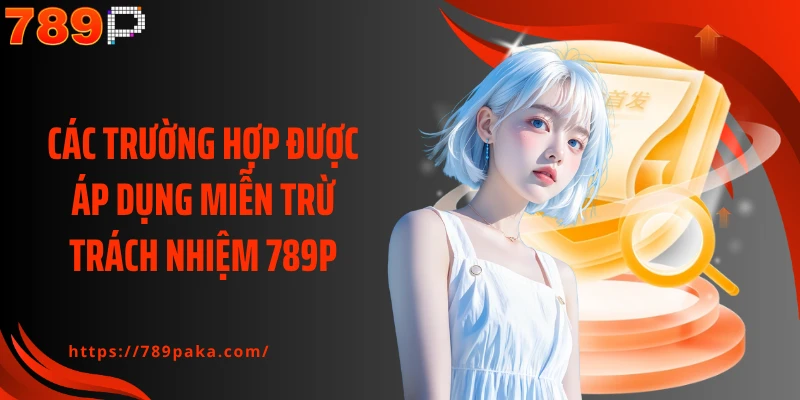Các trường hợp được áp dụng miễn trừ trách nhiệm 789P