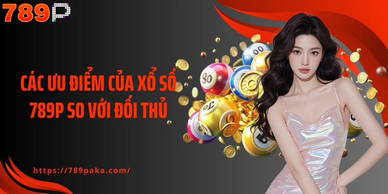 Các ưu điểm của xổ số 789P so với đối thủ