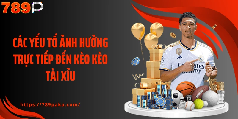 Các yếu tố ảnh hưởng trực tiếp đến kèo kèo tài xỉu