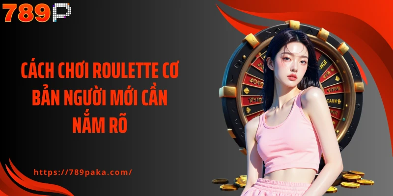 Cách chơi Roulette cơ bản người mới cần nắm rõ
