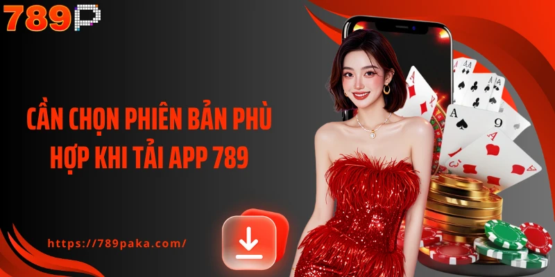 Cần chọn phiên bản phù hợp khi tải app 789P