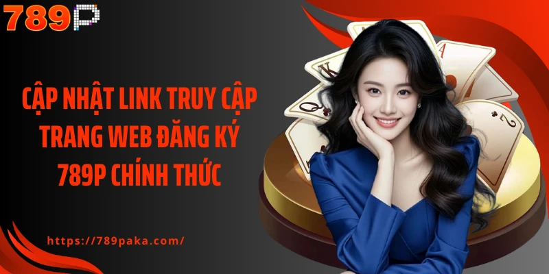 Cập nhật link truy cập trang web đăng ký 789P chính thức