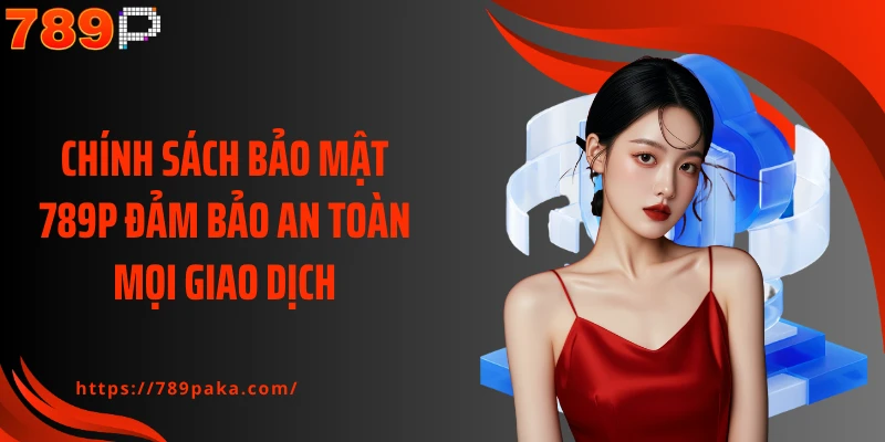 Chính sách bảo mật 789P đảm bảo an toàn mọi giao dịch