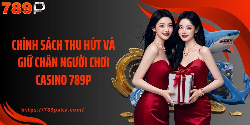 Chính sách thu hút và giữ chân người chơi Casino 789P