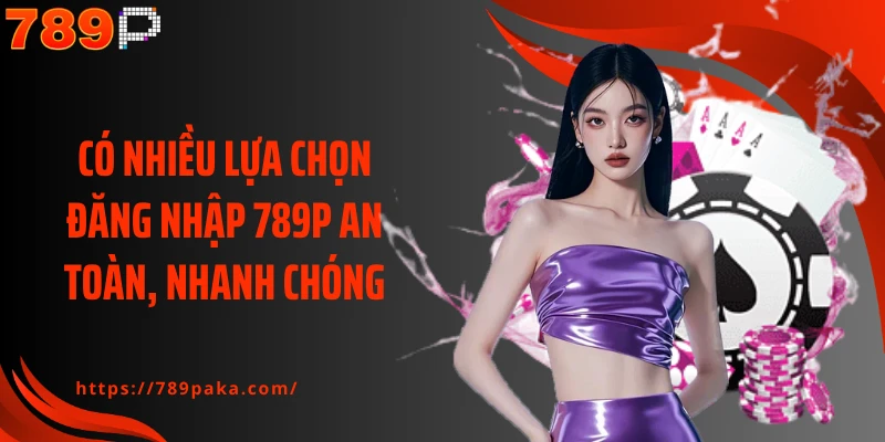 Có nhiều lựa chọn đăng nhập 789P an toàn, nhanh chóng