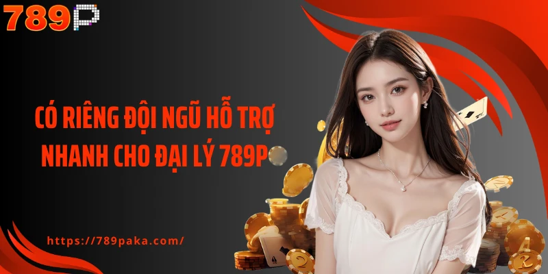 Có riêng đội ngũ hỗ trợ nhanh cho đại lý 789P