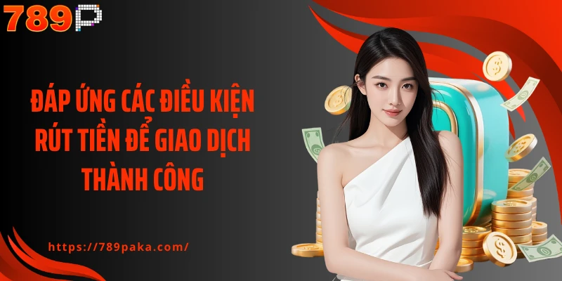 Đáp ứng các điều kiện rút tiền để giao dịch thành công