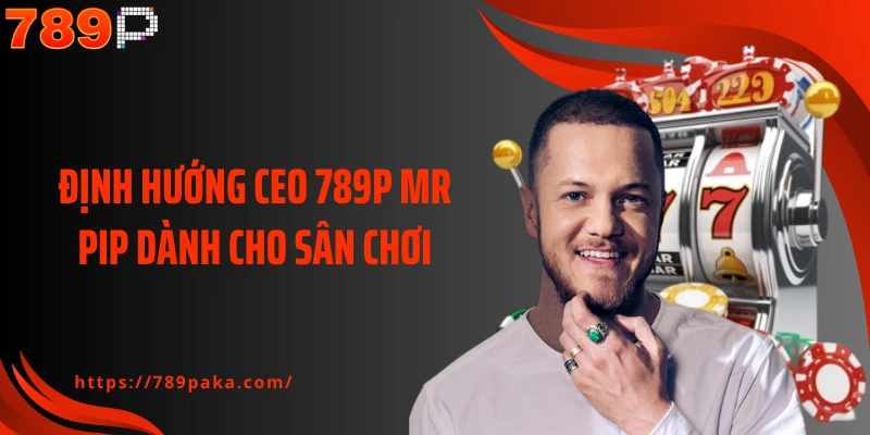 Định hướng CEO 789P Mr Pip dành cho sân chơi