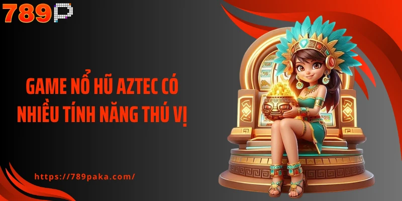 Game nổ hũ aztec có nhiều tính năng thú vị