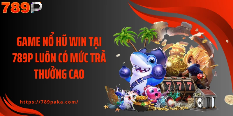 Game nổ hũ win tại 789P luôn có mức trả thưởng cao
