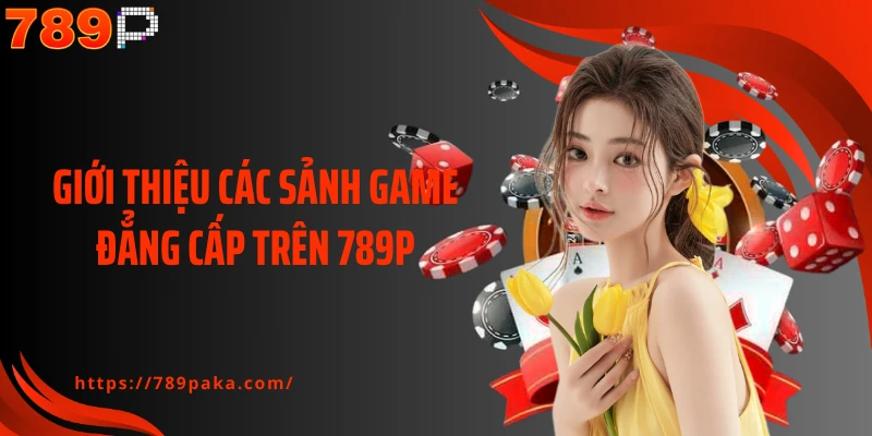 Giới thiệu các sảnh game đẳng cấp trên 789P