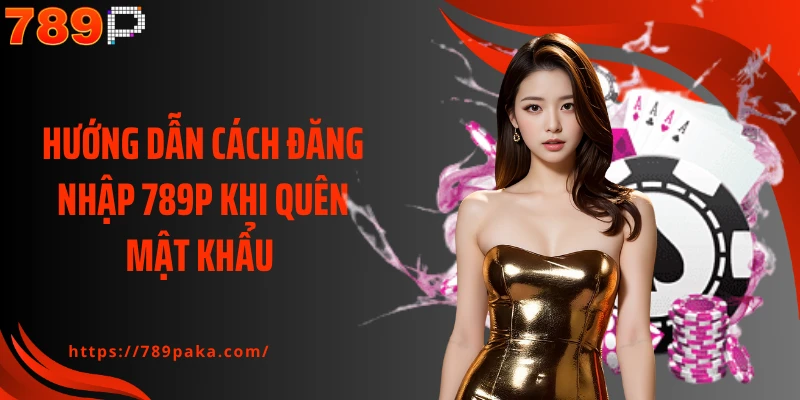 Hướng dẫn cách đăng nhập 789P khi quên mật khẩu 