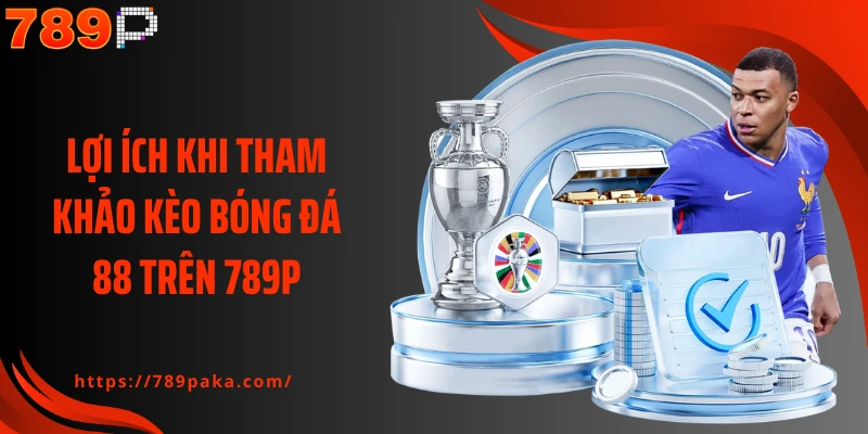 Lợi ích khi tham khảo kèo bóng đá 88 trên 789P