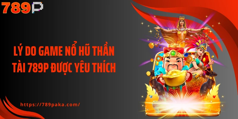 Lý do game nổ hũ thần tài 789P được yêu thích