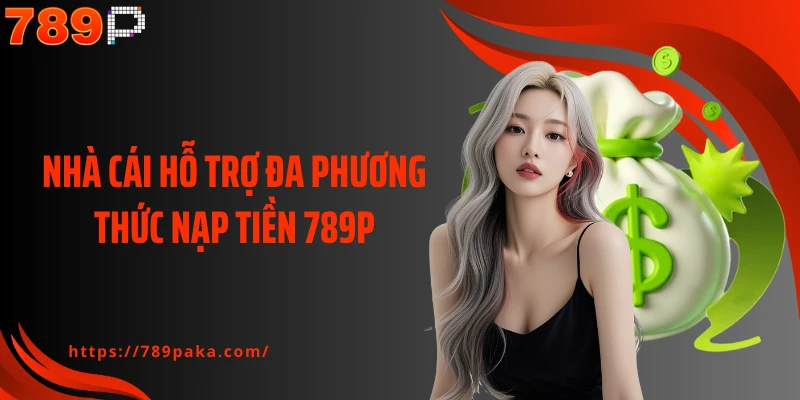 Nhà cái hỗ trợ đa phương thức nạp tiền 789P