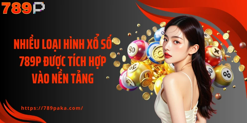 Nhiều loại hình xổ số 789P được tích hợp vào nền tảng