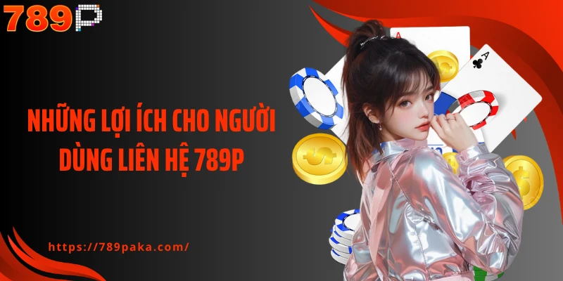 Những lợi ích cho người dùng liên hệ 789P