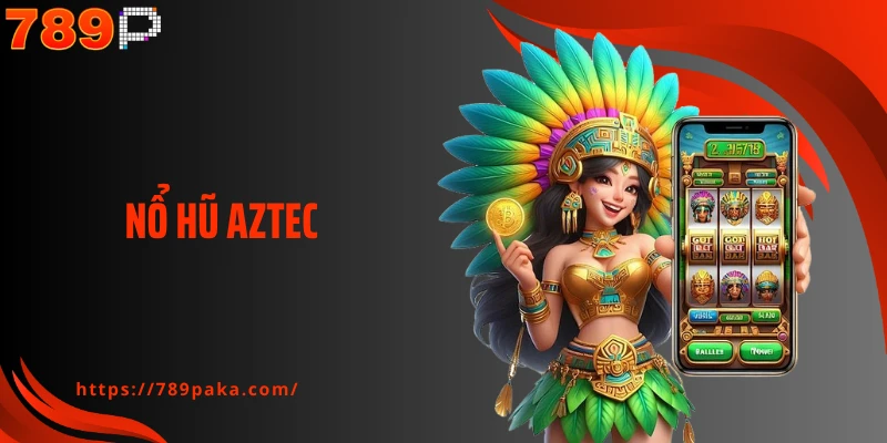 Nổ Hũ Aztec 789P: Cơ Chế Thưởng Lũy Tiến Vô Cùng Đặc Biệt
