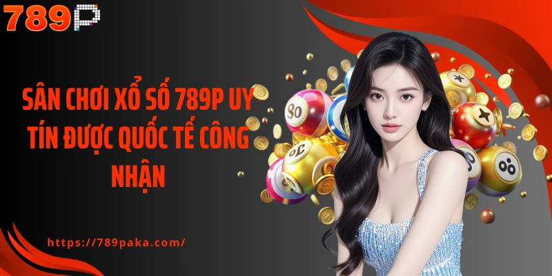 Sân chơi xổ số 789P uy tín được quốc tế công nhận