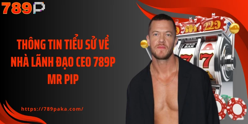 Thông tin tiểu sử về nhà lãnh đạo CEO 789P Mr Pip