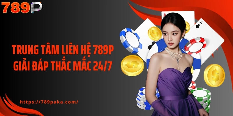 Trung tâm liên hệ 789P giải đáp thắc mắc 24/7