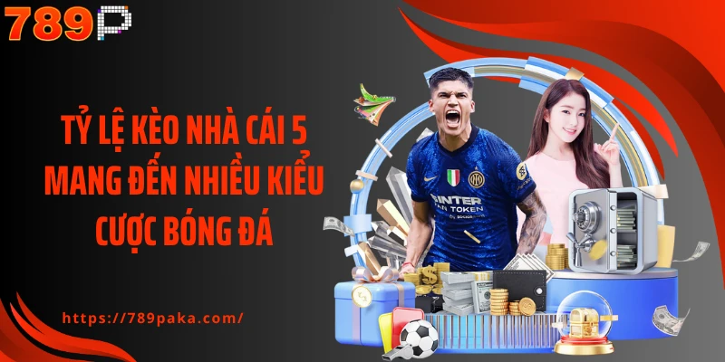 Tỷ lệ kèo nhà cái 5 mang đến nhiều kiểu cược bóng đá