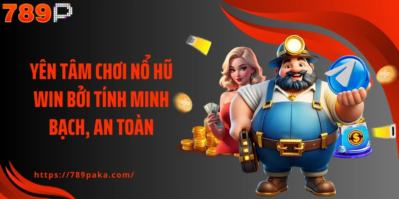 Yên tâm chơi nổ hũ win bởi tính minh bạch, an toàn